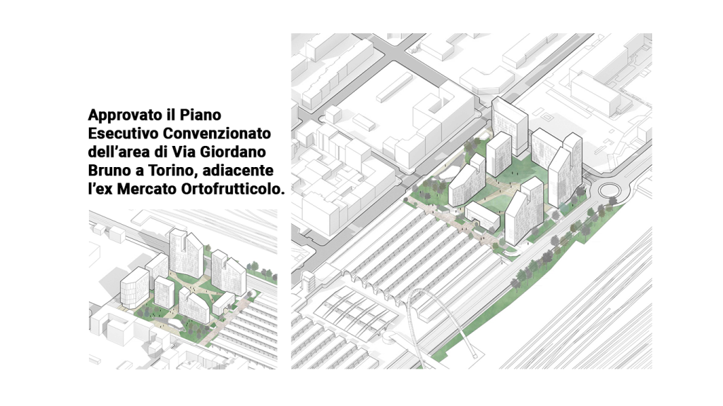Approvato il Piano Esecutivo Convenzionato dell’area di Via Giordano Bruno a Torino, adiacente le arcate dell’ex Mercato Ortofrutticolo.